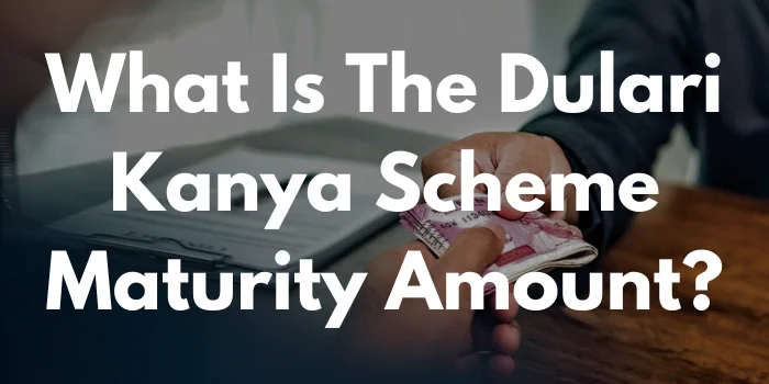 What Is The Dulari Kanya Scheme Maturity Amount?