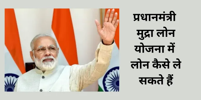 प्रधानमंत्री मुद्रा लोन योजना में लोन कैसे ले सकते हैं