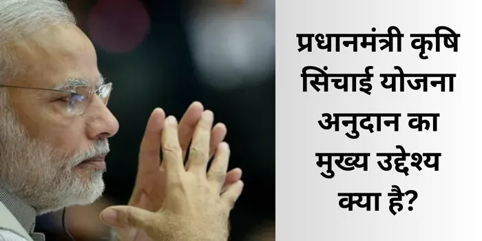 प्रधानमंत्री कृषि सिंचाई योजना अनुदान का मुख्य उद्देश्य क्या है?