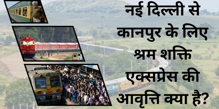 नई दिल्ली से कानपुर के लिए श्रम शक्ति एक्सप्रेस की आवृत्ति क्या है