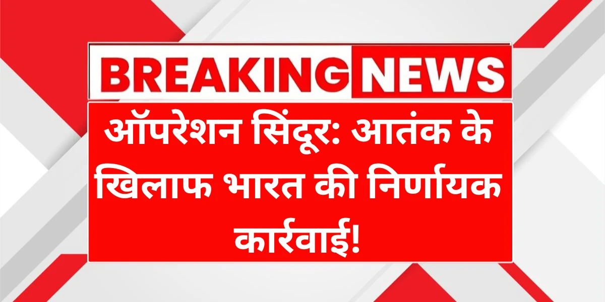 ऑपरेशन सिंदूर- आतंक के खिलाफ भारत की निर्णायक कार्रवाई